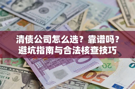 北京清债公司怎么选？靠谱吗？避坑指南与合法核查技巧