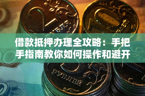北京借款抵押办理全攻略：手把手指南教你如何操作和避开雷区