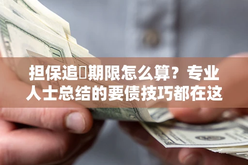 北京担保追償期限怎么算？专业人士总结的要债技巧都在这里了