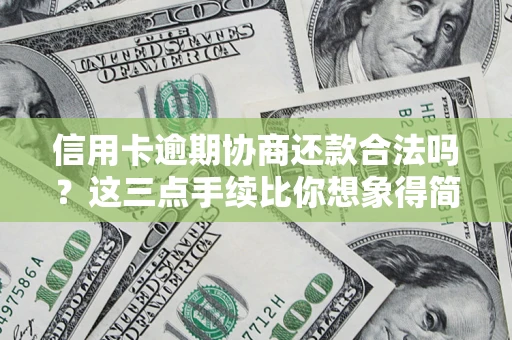 北京信用卡逾期协商还款合法吗？这三点手续比你想象得简单