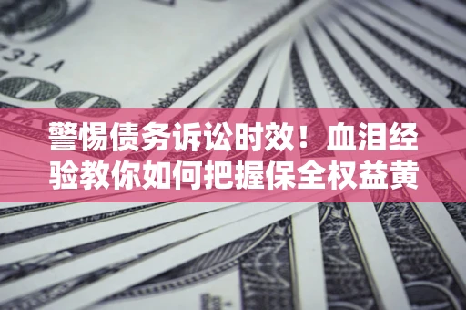 北京警惕债务诉讼时效！血泪经验教你如何把握保全权益黄金期