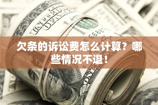 北京欠条的诉讼费怎么计算?哪些情况不退! 北京欠条的诉讼费怎么计算?哪些情况不退!