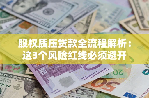北京股权质压贷款全流程解析：这3个风险红线必须避开