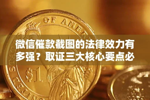 北京微信催款截图的法律效力有多强？取证三大核心要点必须知道！
