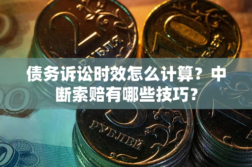 北京债务诉讼时效怎么计算？中断索赔有哪些技巧？