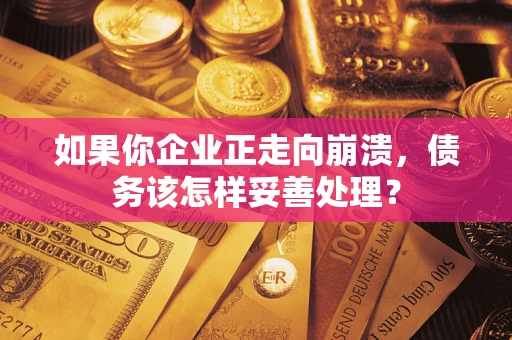 北京如果你企业正走向崩溃，债务该怎样妥善处理？
