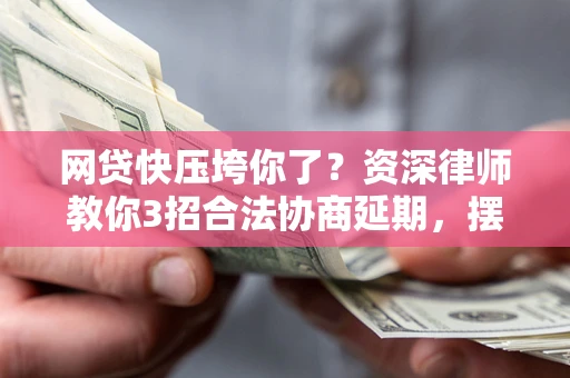 北京网贷快压垮你了？资深律师教你3招合法协商延期，摆脱暴力催收！