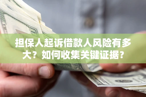 北京担保人起诉借款人风险有多大？如何收集关键证据？