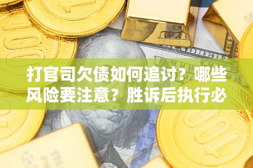 北京打官司欠债如何追讨？哪些风险要注意？胜诉后执行必看！