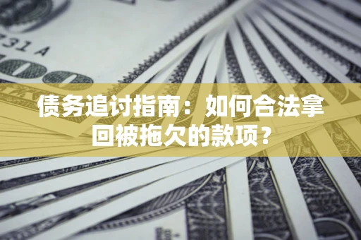 北京债务追讨指南：如何合法拿回被拖欠的款项？
