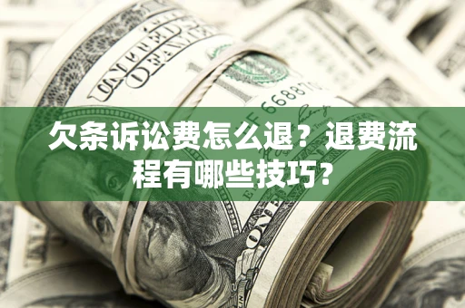 北京欠条诉讼费怎么退？退费流程有哪些技巧？