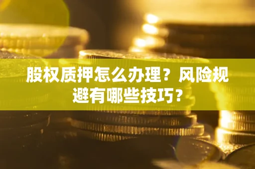 北京股权质押怎么办理？风险规避有哪些技巧？