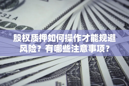 北京股权质押如何操作才能规避风险？有哪些注意事项？