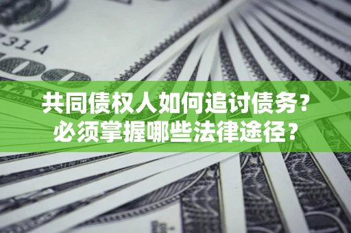 北京共同债权人如何追讨债务？必须掌握哪些法律途径？