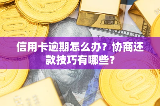 北京信用卡逾期怎么办？协商还款技巧有哪些？
