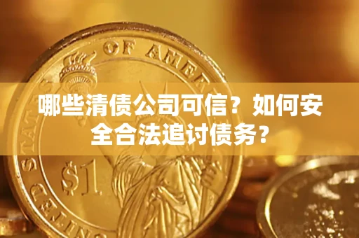 北京哪些清债公司可信？如何安全合法追讨债务？
