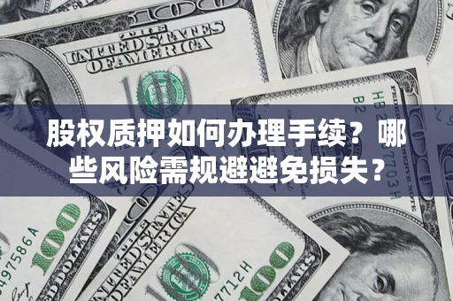 北京股权质押如何办理手续？哪些风险需规避避免损失？