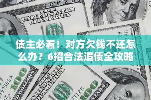 北京债主必看！对方欠钱不还怎么办？6招合法追债全攻略