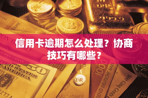 北京信用卡逾期怎么处理？协商技巧有哪些？