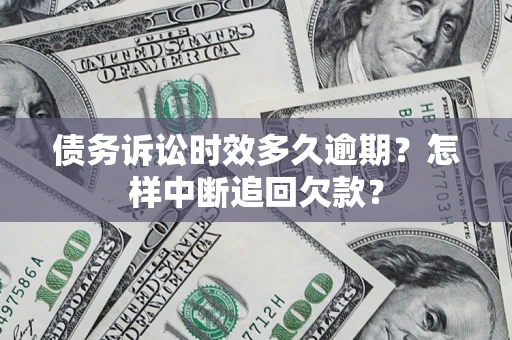 北京债务诉讼时效多久逾期？怎样中断追回欠款？