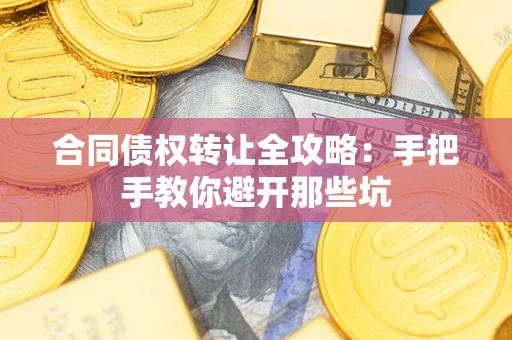 北京合同债权转让全攻略：手把手教你避开那些坑