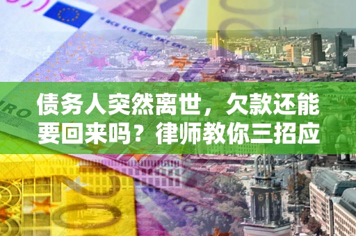 北京债务人突然离世，欠款还能要回来吗？律师教你三招应对