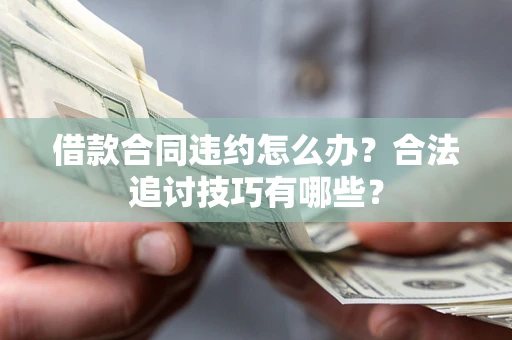 北京借款合同违约怎么办？合法追讨技巧有哪些？