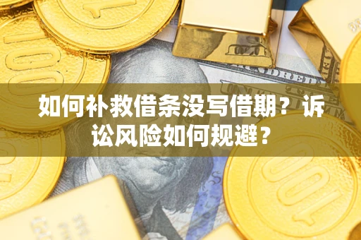 北京如何补救借条没写借期？诉讼风险如何规避？