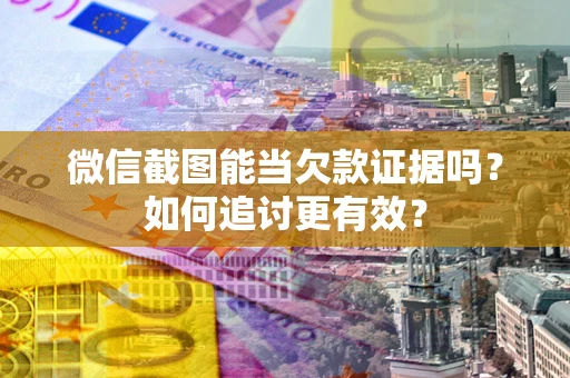 北京微信截图能当欠款证据吗？如何追讨更有效？