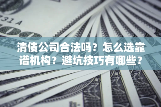 北京清债公司合法吗？怎么选靠谱机构？避坑技巧有哪些？