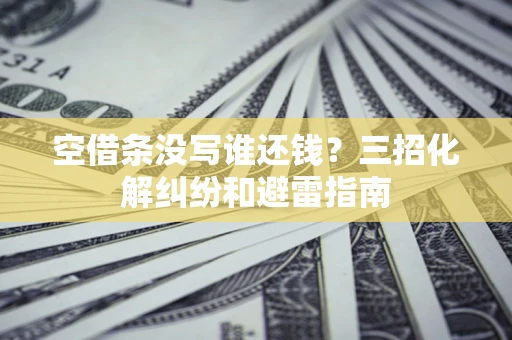 北京空借条没写谁还钱？三招化解纠纷和避雷指南