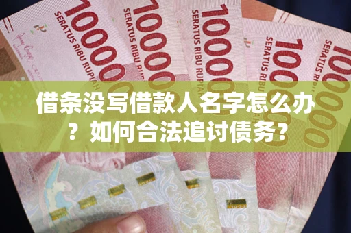 北京借条没写借款人名字怎么办？如何合法追讨债务？