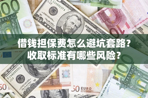 北京借钱担保费怎么避坑套路?收取标准有哪些风险? 北京借钱担保费怎么避坑套路?收取标准有哪些风险?