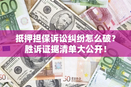 北京抵押担保诉讼纠纷怎么破？胜诉证据清单大公开！