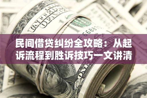 北京民间借贷纠纷全攻略：从起诉流程到胜诉技巧一文讲清