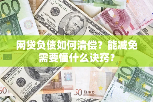 北京网贷负债如何清偿？能减免需要懂什么诀窍？