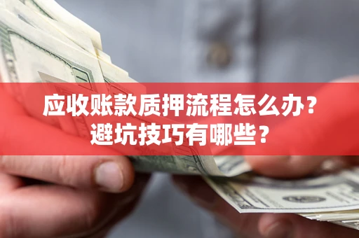 北京应收账款质押流程怎么办？避坑技巧有哪些？