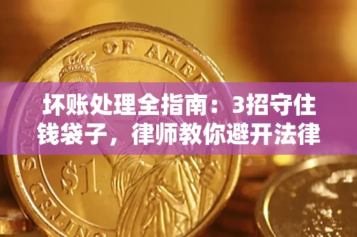 北京坏账处理全指南：3招守住钱袋子，律师教你避开法律雷区