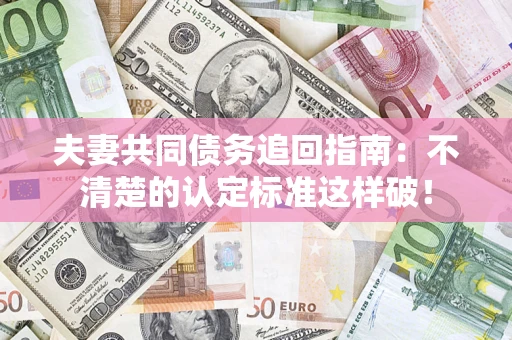 北京夫妻共同债务追回指南：不清楚的认定标准这样破！