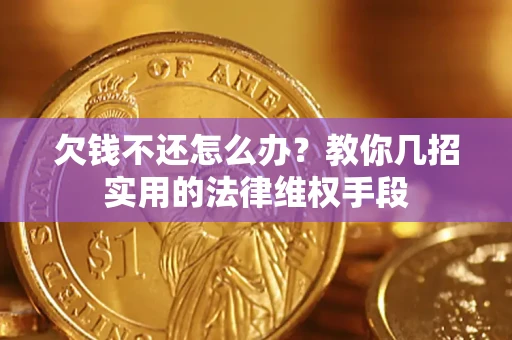 北京欠钱不还怎么办？教你几招实用的法律维权手段