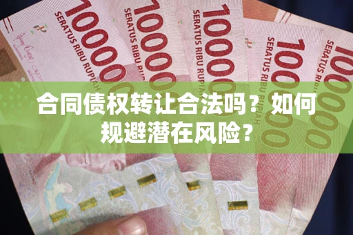 北京合同债权转让合法吗?如何规避潜在风险? 北京合同债权转让合法吗?如何规避潜在风险?