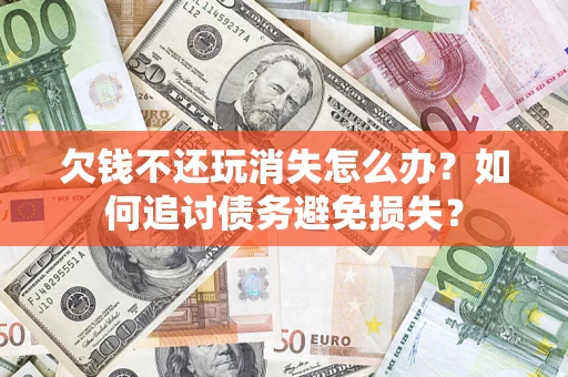 北京欠钱不还玩消失怎么办？如何追讨债务避免损失？
