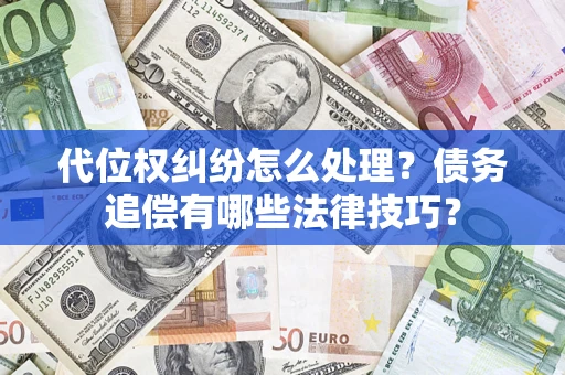 北京代位权纠纷怎么处理？债务追偿有哪些法律技巧？