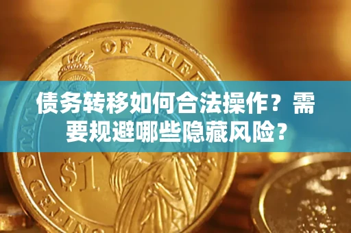 北京债务转移如何合法操作？需要规避哪些隐藏风险？