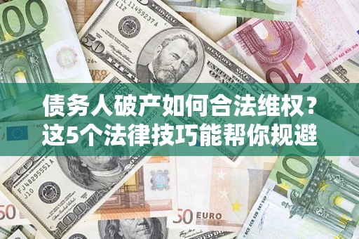 北京债务人破产如何合法维权？这5个法律技巧能帮你规避风险