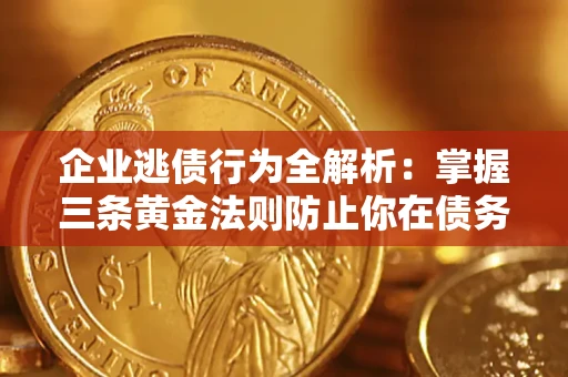 北京企业逃债行为全解析：掌握三条黄金法则防止你在债务乱局中“踩雷”