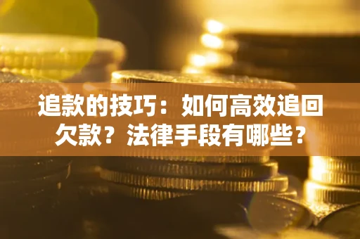 北京追款的技巧：如何高效追回欠款？法律手段有哪些？