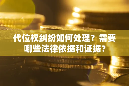 北京代位权纠纷如何处理？需要哪些法律依据和证据？