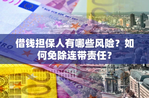 北京借钱担保人有哪些风险？如何免除连带责任？