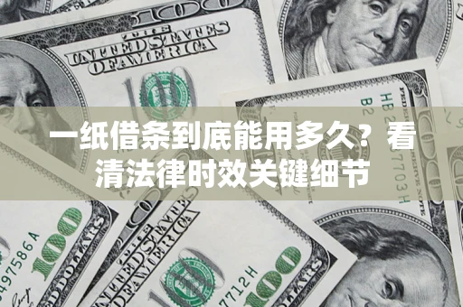 北京一纸借条到底能用多久？看清法律时效关键细节